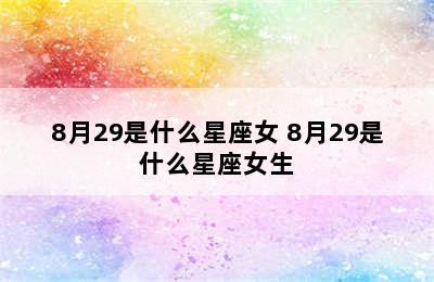 8月29是什么星座女 8月29是什么星座女生